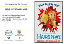 Semana de la Danza  CICLO HISTORIAS DE VIDA  Película: HAIRSPRAY de John Waters. Fecha: Martes, abril 25 de 2017 Lugar: Sala 218 – Centro Cultural de Cali Hora: 5:00 PM