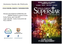 Semana Santa de Película  CICLO PASIÓN, MUERTE Y RESURRECCIÓN    Película: JESUSCRISTO SUPERSTAR LIVE ARENA TOUR de Laurence Connor. Fecha: Martes, abril 4 de 2017 Lugar: Sala 218 – Centro Cultural de