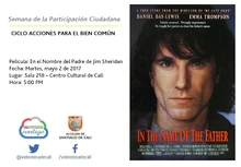Semana de la Participación Ciudadana  CICLO ACCIONES PARA EL BIEN COMÚN Película: En el Nombre del Padre de Jim Sheridan Fecha: Martes, mayo 2 de 2017 Lugar: Sala 218 – Centro Cultural de Cali Hora: 5
