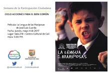 Semana de la Participación Ciudadana  CICLO ACCIONES PARA EL BIEN COMÚN Película: La Lengua de las Mariposas de José Luis Cuerda Fecha: Jueves, mayo 4 de 2017 Lugar: Sala 218 – Centro Cultural de Cali