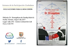 Semana de la Participación Ciudadana  CICLO ACCIONES PARA EL BIEN COMÚN Película: Dr. Strangelove de Stanley Kubrick Fecha: Viernes, mayo 5 de 2017 Lugar: Sala 218 – Centro Cultural de Cali Hora: 5:00
