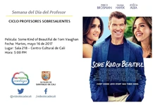 Semana del Día del Profesor  CICLO PROFESORES SOBRESALIENTES  Película: Some Kind of Beautiful de Tom Vaughan Fecha: Martes, mayo 16 de 2017 Lugar: Sala 218 – Centro Cultural de Cali Hora: 5:00 PM