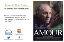 Semana del Día del Profesor  CICLO PROFESORES SOBRESALIENTES  Película: Amour de Michael Haneke  Fecha: Miércoles, mayo 17 de 2017 Lugar: Sala 218 – Centro Cultural de Cali Hora: 5:00 PM