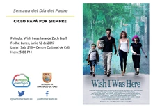 Semana del Día del Padre  CICLO PAPÁ POR SIEMPRE  Película: Wish I was here de Zach Braff Fecha: Lunes, junio 12 de 2017 Lugar: Sala 218 – Centro Cultural de Cali Hora: 5:00 PM