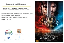 Semana de los videojuegos Ciclo de la Consola a la Pantalla Película: Warcraft: The Beginning de Duncan Jones Fecha: viernes, julio 28 de 2017 Lugar: Sala 218 – Centro Cultural de Cali Hora: 5:00 PM