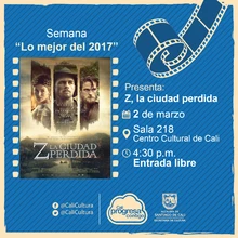 Semana "Lo mejor del 2017" Película: Z, la ciudad perdida de James Gray Año: 2017 Duración: 140 minutos Estados Unidos - Sala 218 – Centro Cultural de Cali