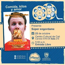 "Comida, Kilos y Amor Película: Súper engordame de Morgan Spurlock Año: 2004 Duración: 100 minutos Estados Unidos" - Sala 218 – Centro Cultural de Cali