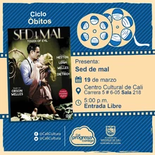 "Ciclo Óbitos Película: Sed de mal  de Orson Welles Año: 1958 Duración: 108 minutos Estados Unidos  " - Sala 218 – Centro Cultural de Cali