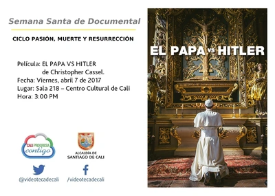 Semana Santa de Documental  CICLO PASIÓN, MUERTE Y RESURRECCIÓN    Película: EL PAPA VS HITLER de Christopher Cassel. Fecha: Viernes, abril 7 de 2017 Lugar: Sala 218 – Centro Cultural de Cali Hora: 3: