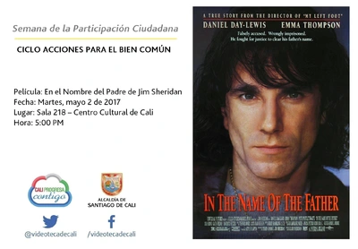 Semana de la Participación Ciudadana CICLO ACCIONES PARA EL BIEN COMÚN Película: En el Nombre del Padre de Jim Sheridan Fecha: Martes, mayo 2 de 2017 Lugar: Sala 218 – Centro Cultural de Cali Hora: 5
