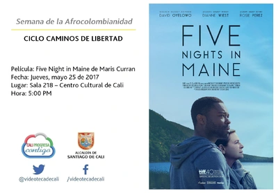 Semana de la Afrocolombianidad  CICLO CAMINOS DE LIBERTAD  Película: Five Night in Maine de Maris Curran Fecha: Jueves, mayo 25 de 2017 Lugar: Sala 218 – Centro Cultural de Cali Hora: 5:00 PM