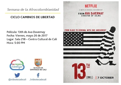 Semana de la Afrocolombianidad  CICLO CAMINOS DE LIBERTAD  Película: 13th de Ava Duvernay Fecha: Viernes, mayo 26 de 2017 Lugar: Sala 218 – Centro Cultural de Cali Hora: 5:00 PM