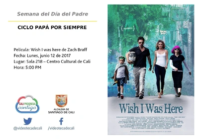 Semana del Día del Padre  CICLO PAPÁ POR SIEMPRE  Película: Wish I was here de Zach Braff Fecha: Lunes, junio 12 de 2017 Lugar: Sala 218 – Centro Cultural de Cali Hora: 5:00 PM