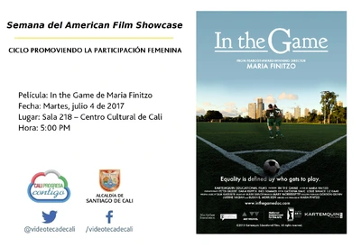 Semana del American Film Showcase CICLO PROMOVIENDO LA PARTICIPACIÓN FEMENINA Película: In the Game de Maria Finitzo  Fecha: Martes, julio 4 de 2017 Lugar: Sala 218 – Centro Cultural de Cali Hora: 5:0