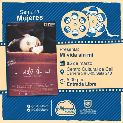 Semana Mujeres Película:Mi vida sin mí de Isabel Coixet Año: 2003 Duración: 106 Minutos Español - Sala 218 – Centro Cultural de Cali