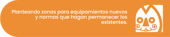 Planteando zonas para equipamientos nuevos y normas que hagan permanecer los existentes.