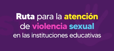 Si conoce un caso de violencia sexual en entornos educativos active la Ruta de Atención